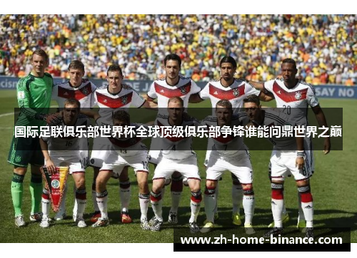 国际足联俱乐部世界杯全球顶级俱乐部争锋谁能问鼎世界之巅 国际足联俱乐部世界杯全球顶级俱乐部争锋谁能问鼎世界之巅
