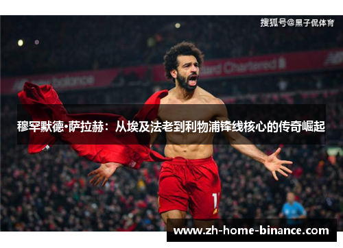 穆罕默德·萨拉赫:从埃及法老到利物浦锋线核心的传奇崛起 穆罕默德·萨拉赫:从埃及法老到利物浦锋线核心的传奇崛起