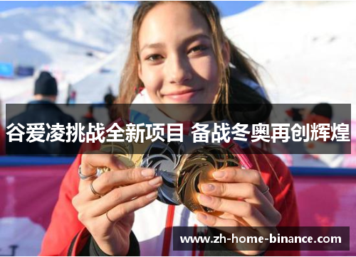 谷爱凌挑战全新项目 备战冬奥再创辉煌 谷爱凌挑战全新项目 备战冬奥再创辉煌