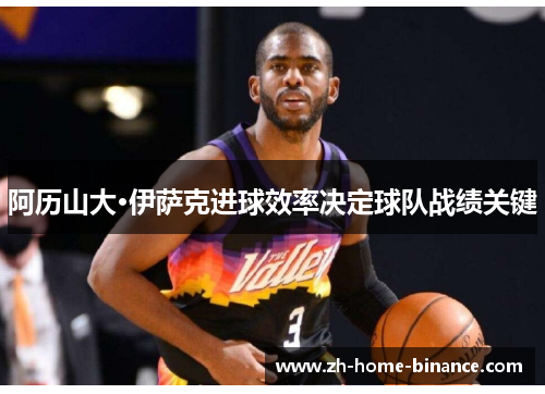 阿历山大·伊萨克进球效率决定球队战绩关键
